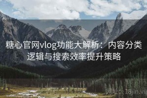 糖心官网vlog功能大解析：内容分类逻辑与搜索效率提升策略