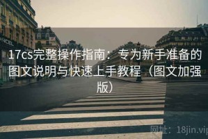 17cs完整操作指南：专为新手准备的图文说明与快速上手教程（图文加强版）