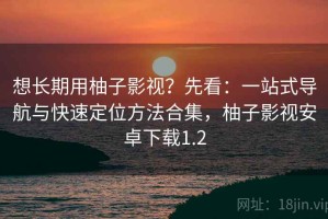 想长期用柚子影视？先看：一站式导航与快速定位方法合集，柚子影视安卓下载1.2