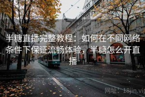 半糖直播完整教程：如何在不同网络条件下保证流畅体验，半糖怎么开直播