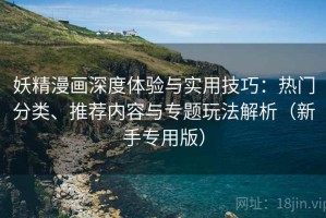 妖精漫画深度体验与实用技巧：热门分类、推荐内容与专题玩法解析（新手专用版）