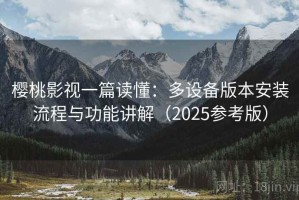 樱桃影视一篇读懂：多设备版本安装流程与功能讲解（2025参考版）