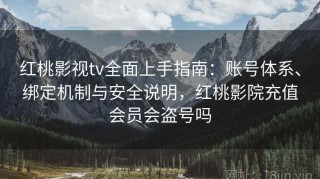红桃影视tv全面上手指南：账号体系、绑定机制与安全说明，红桃影院充值会员会盗号吗