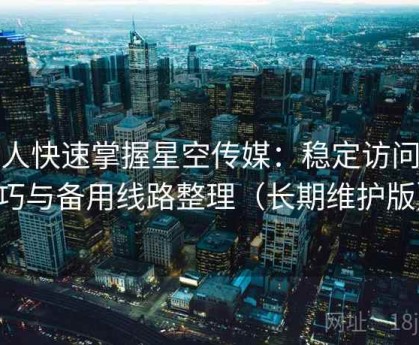 懒人快速掌握星空传媒：稳定访问技巧与备用线路整理（长期维护版）