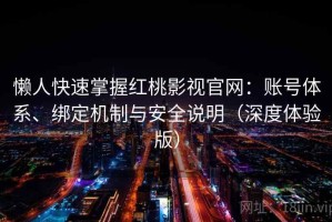 懒人快速掌握红桃影视官网：账号体系、绑定机制与安全说明（深度体验版）