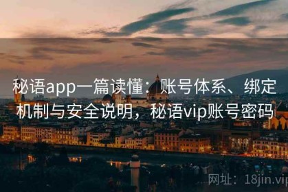 秘语app一篇读懂：账号体系、绑定机制与安全说明，秘语vip账号密码