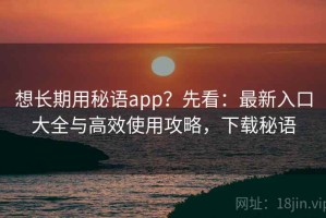 想长期用秘语app？先看：最新入口大全与高效使用攻略，下载秘语