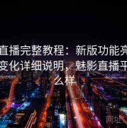 魅影直播完整教程：新版功能亮点与核心变化详细说明，魅影直播平台怎么样