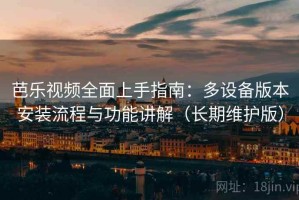 芭乐视频全面上手指南：多设备版本安装流程与功能讲解（长期维护版）