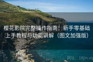 樱花影院完整操作指南：新手零基础上手教程与功能讲解（图文加强版）