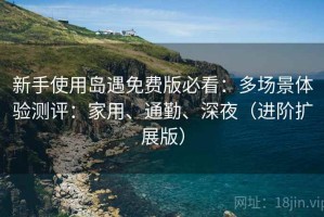 新手使用岛遇免费版必看：多场景体验测评：家用、通勤、深夜（进阶扩展版）