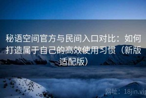 秘语空间官方与民间入口对比：如何打造属于自己的高效使用习惯（新版适配版）