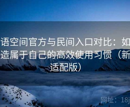 秘语空间官方与民间入口对比：如何打造属于自己的高效使用习惯（新版适配版）