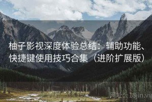 柚子影视深度体验总结：辅助功能、快捷键使用技巧合集（进阶扩展版）