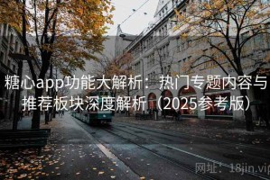 糖心app功能大解析：热门专题内容与推荐板块深度解析（2025参考版）