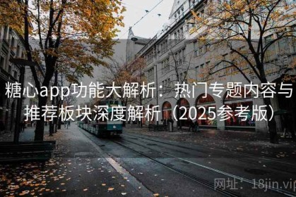 糖心app功能大解析：热门专题内容与推荐板块深度解析（2025参考版）