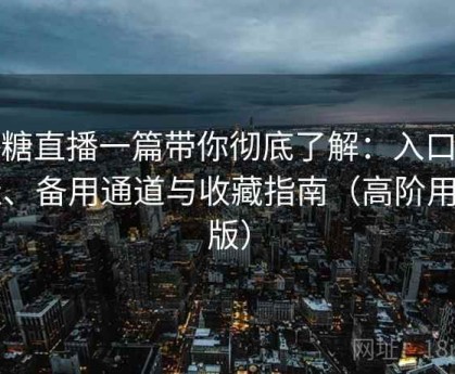 半糖直播一篇带你彻底了解：入口地址、备用通道与收藏指南（高阶用户版）