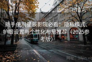 新手使用星辰影院必看：隐私模式、护眼设置与个性化布局推荐（2025参考版）