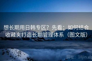 想长期用日韩专区？先看：如何结合收藏夹打造长期管理体系（图文版）
