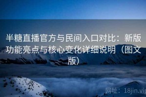 半糖直播官方与民间入口对比：新版功能亮点与核心变化详细说明（图文版）