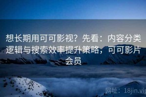 想长期用可可影视？先看：内容分类逻辑与搜索效率提升策略，可可影片会员