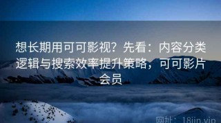 想长期用可可影视？先看：内容分类逻辑与搜索效率提升策略，可可影片会员