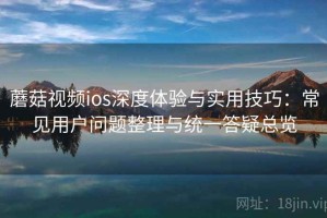 蘑菇视频ios深度体验与实用技巧：常见用户问题整理与统一答疑总览