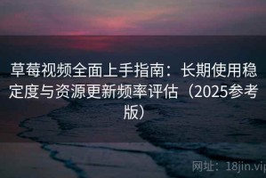 草莓视频全面上手指南：长期使用稳定度与资源更新频率评估（2025参考版）