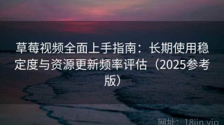 草莓视频全面上手指南：长期使用稳定度与资源更新频率评估（2025参考版）