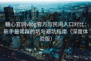 糖心官网vlog官方与民间入口对比：新手最常踩的坑与避坑指南（深度体验版）
