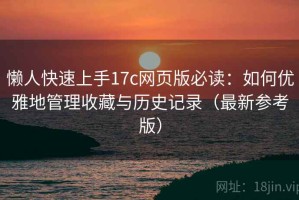 懒人快速上手17c网页版必读：如何优雅地管理收藏与历史记录（最新参考版）