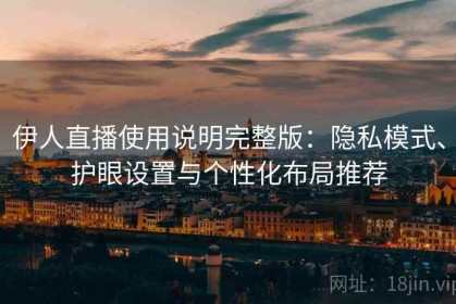 伊人直播使用说明完整版：隐私模式、护眼设置与个性化布局推荐