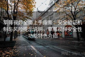 草莓视频全面上手指南：安全验证机制与风险提示说明，草莓视频安全性功能特色介绍