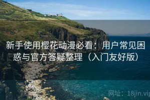 新手使用樱花动漫必看：用户常见困惑与官方答疑整理（入门友好版）