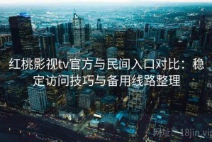 红桃影视tv官方与民间入口对比：稳定访问技巧与备用线路整理