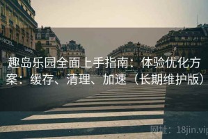 趣岛乐园全面上手指南：体验优化方案：缓存、清理、加速（长期维护版）
