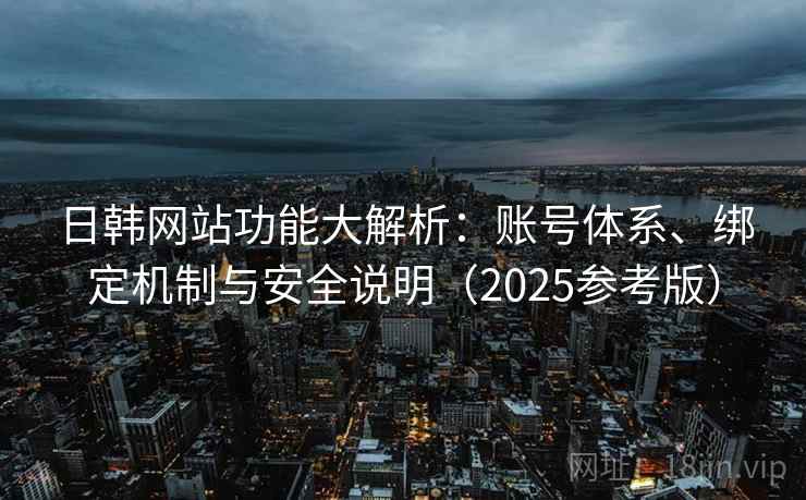 日韩网站功能大解析：账号体系、绑定机制与安全说明（2025参考版）