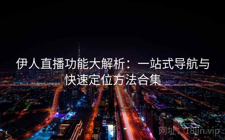 伊人直播功能大解析：一站式导航与快速定位方法合集