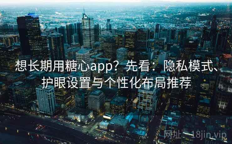 想长期用糖心app?先看:隐私模式、护眼设置与个性化布局推荐 想长期用糖心app?先看:隐私模式、护眼设置与个性化布局推荐