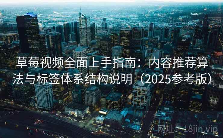 草莓视频全面上手指南：内容推荐算法与标签体系结构说明（2025参考版）