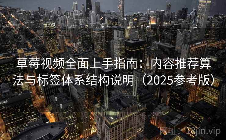 草莓视频全面上手指南：内容推荐算法与标签体系结构说明（2025参考版）