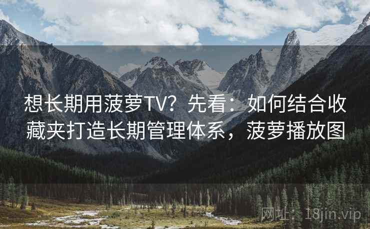 想长期用菠萝TV？先看：如何结合收藏夹打造长期管理体系，菠萝播放图