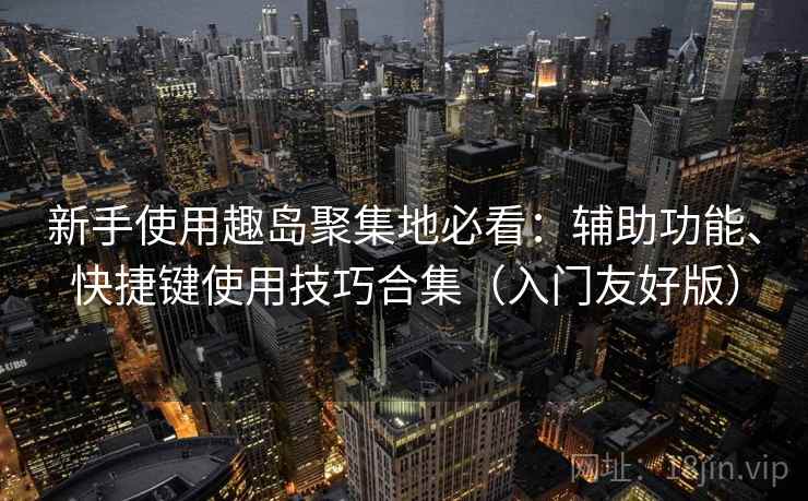 新手使用趣岛聚集地必看：辅助功能、快捷键使用技巧合集（入门友好版）
