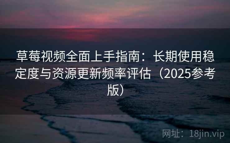 草莓视频全面上手指南：长期使用稳定度与资源更新频率评估（2025参考版）