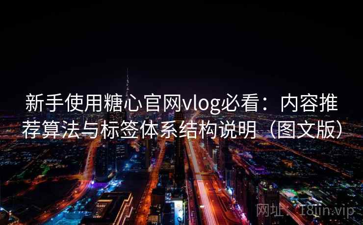 新手使用糖心官网vlog必看：内容推荐算法与标签体系结构说明（图文版）