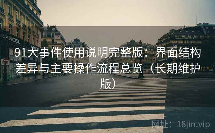 91大事件使用说明完整版：界面结构差异与主要操作流程总览（长期维护版）