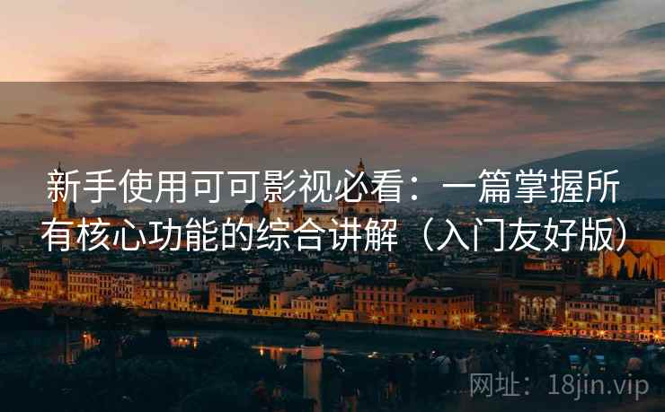 新手使用可可影视必看：一篇掌握所有核心功能的综合讲解（入门友好版）