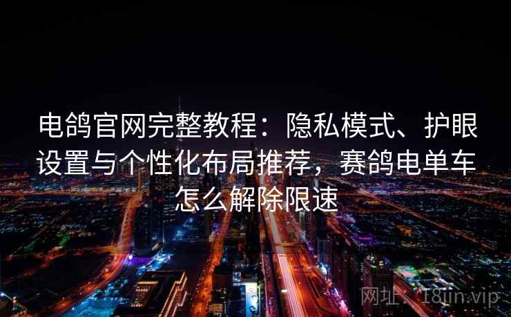 电鸽官网完整教程：隐私模式、护眼设置与个性化布局推荐，赛鸽电单车怎么解除限速