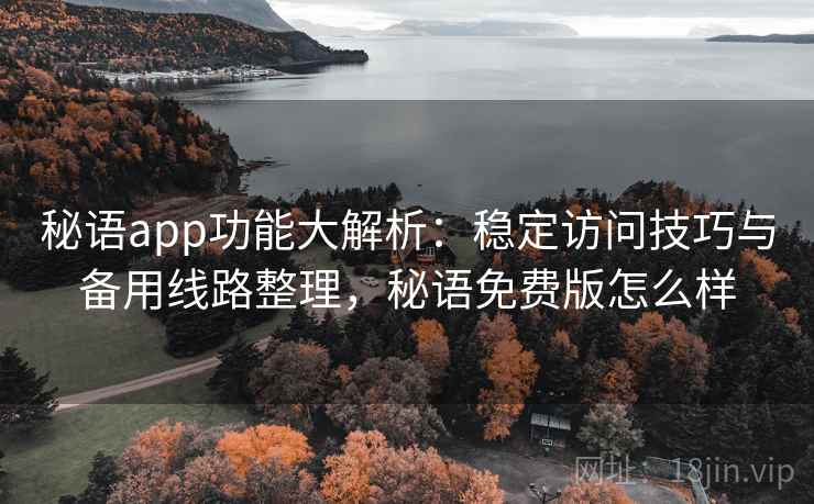秘语app功能大解析：稳定访问技巧与备用线路整理，秘语免费版怎么样