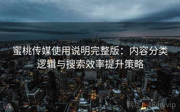 蜜桃传媒使用说明完整版：内容分类逻辑与搜索效率提升策略